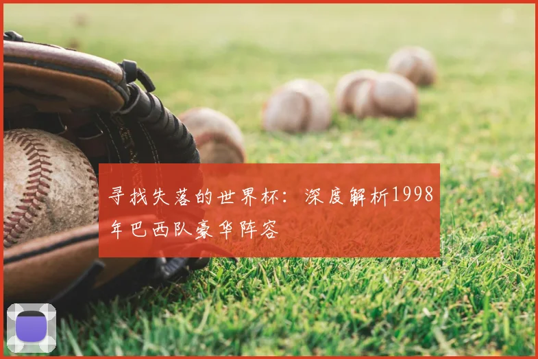 寻找失落的世界杯：深度解析1998年巴西队豪华阵容