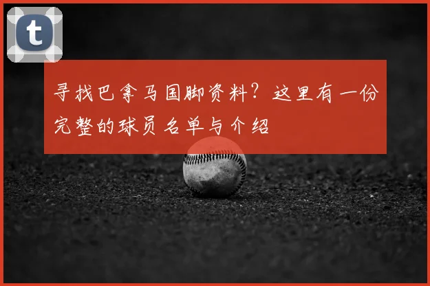 寻找巴拿马国脚资料？这里有一份完整的球员名单与介绍