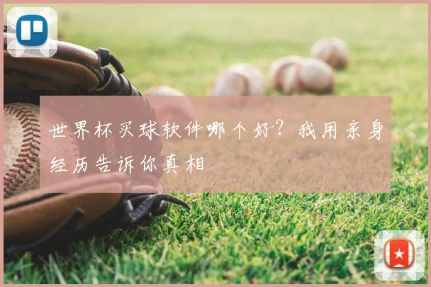 世界杯买球软件哪个好？我用亲身经历告诉你真相