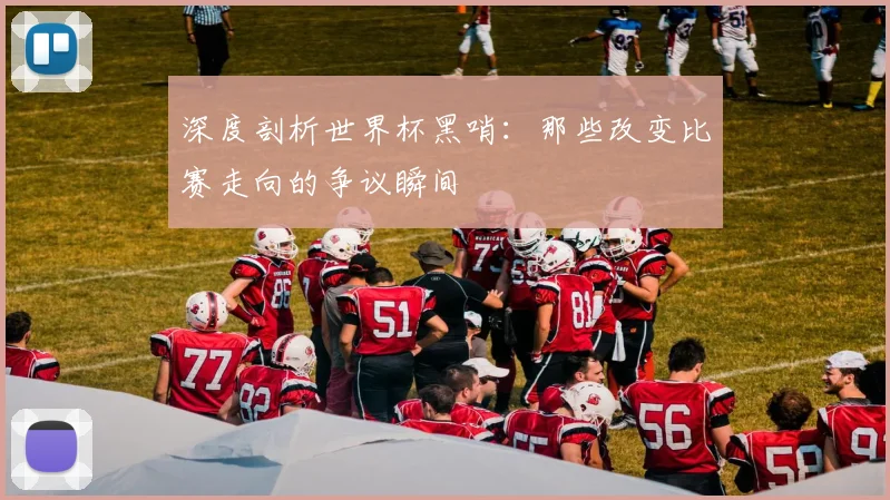 深度剖析世界杯黑哨：那些改变比赛走向的争议瞬间