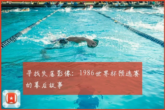 寻找失落影像：1986世界杯预选赛的幕后故事