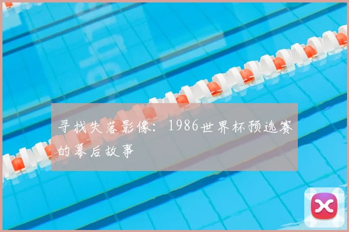 寻找失落影像：1986世界杯预选赛的幕后故事