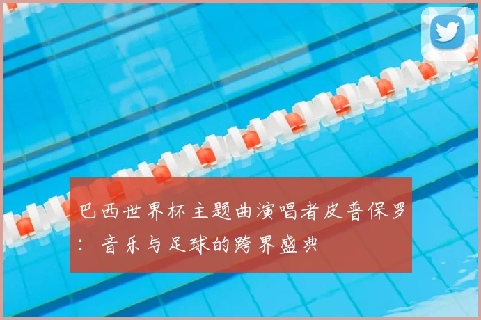 巴西世界杯主题曲演唱者皮普保罗：音乐与足球的跨界盛典