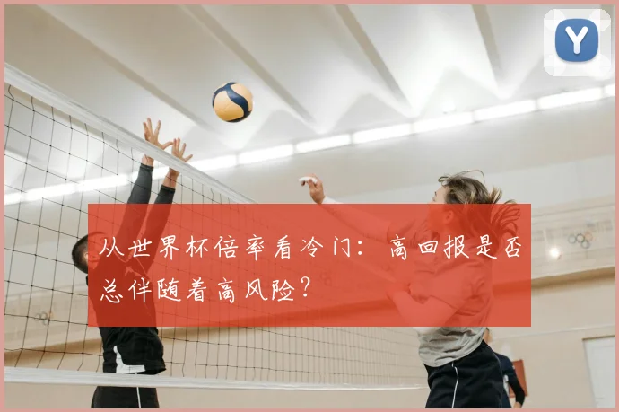 从世界杯倍率看冷门：高回报是否总伴随着高风险？