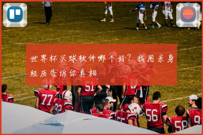 世界杯买球软件哪个好？我用亲身经历告诉你真相