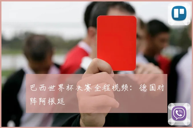 巴西世界杯决赛全程视频：德国对阵阿根廷