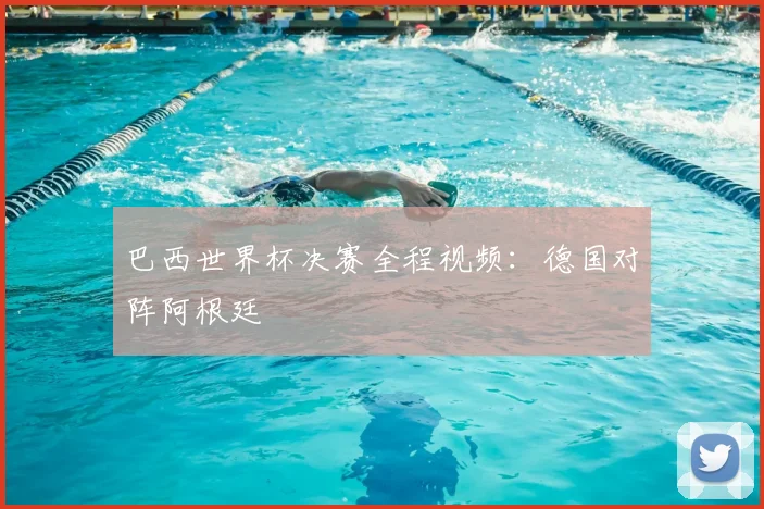 巴西世界杯决赛全程视频：德国对阵阿根廷